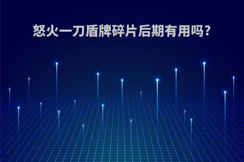 怒火一刀盾牌碎片后期有用吗?