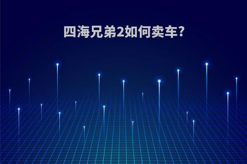 四海兄弟2如何卖车?
