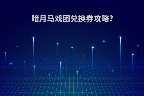 暗月马戏团兑换券攻略?