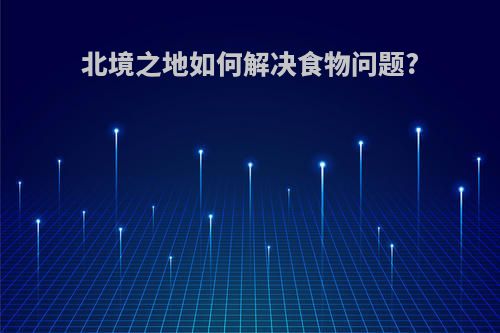 北境之地如何解决食物问题?