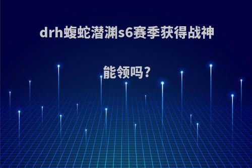 drh蝮蛇潜渊s6赛季获得战神能领吗?