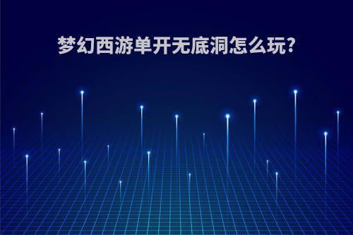 梦幻西游单开无底洞怎么玩?