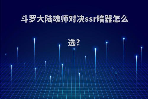 斗罗大陆魂师对决ssr暗器怎么选?
