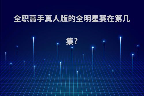 全职高手真人版的全明星赛在第几集?