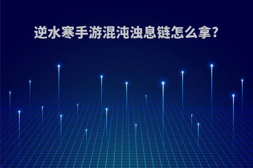 逆水寒手游混沌浊息链怎么拿?