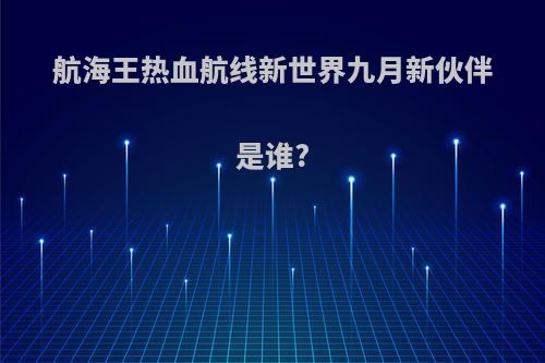 航海王热血航线新世界九月新伙伴是谁?