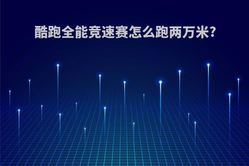 酷跑全能竞速赛怎么跑两万米?