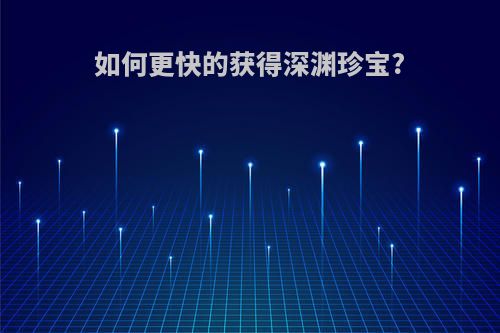 如何更快的获得深渊珍宝?