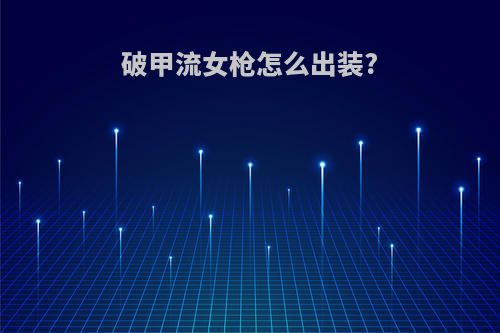 破甲流女枪怎么出装?