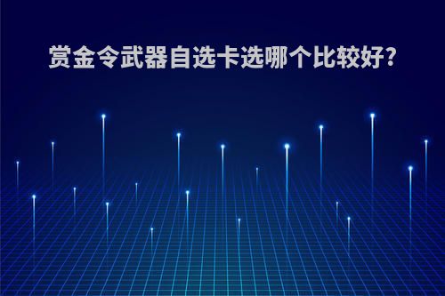 赏金令武器自选卡选哪个比较好?