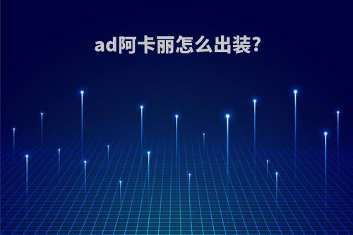 ad阿卡丽怎么出装?