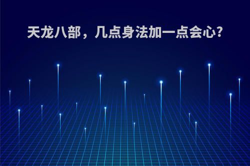 天龙八部，几点身法加一点会心?
