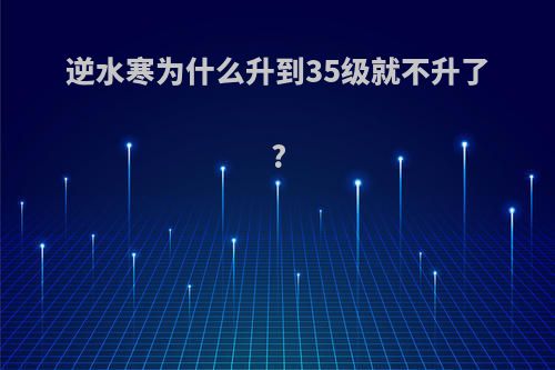 逆水寒为什么升到35级就不升了?