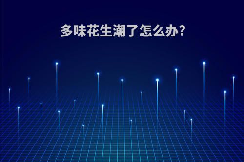 多味花生潮了怎么办?