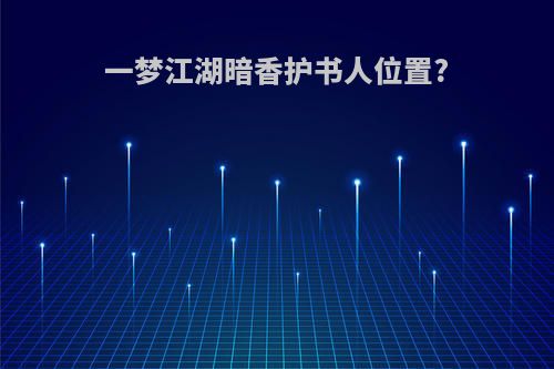 一梦江湖暗香护书人位置?