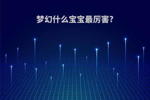 梦幻什么宝宝最厉害?