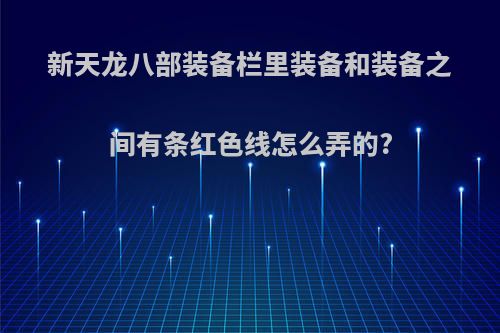 新天龙八部装备栏里装备和装备之间有条红色线怎么弄的?