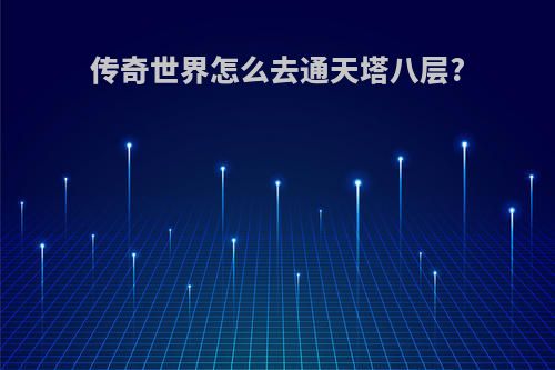 传奇世界怎么去通天塔八层?