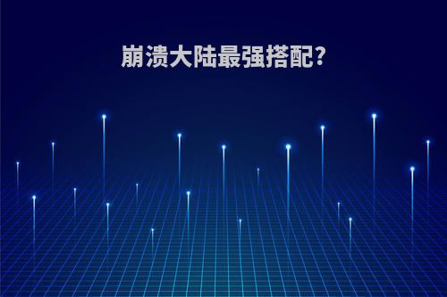 崩溃大陆最强搭配?