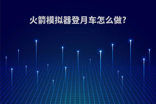 火箭模拟器登月车怎么做?