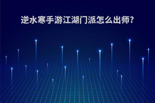 逆水寒手游江湖门派怎么出师?