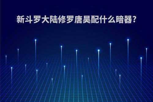 新斗罗大陆修罗唐昊配什么暗器?