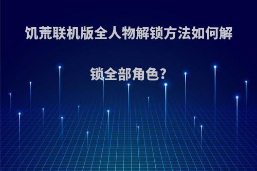 饥荒联机版全人物解锁方法如何解锁全部角色?
