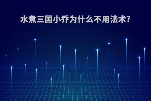 水煮三国小乔为什么不用法术?