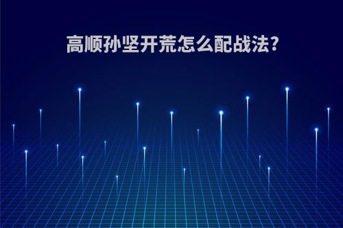 高顺孙坚开荒怎么配战法?