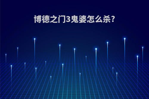 博德之门3鬼婆怎么杀?