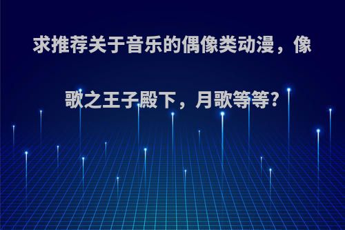 求推荐关于音乐的偶像类动漫，像歌之王子殿下，月歌等等?
