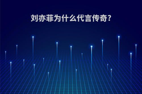 刘亦菲为什么代言传奇?