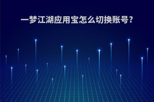 一梦江湖应用宝怎么切换账号?