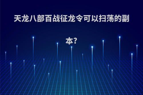 天龙八部百战征龙令可以扫荡的副本?
