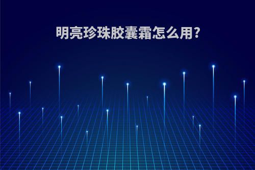 明亮珍珠胶囊霜怎么用?