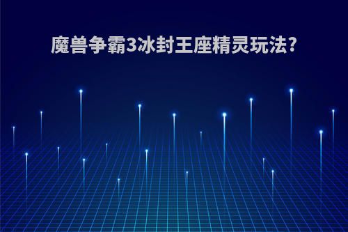 魔兽争霸3冰封王座精灵玩法?