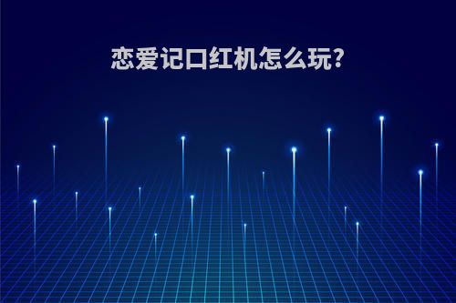 恋爱记口红机怎么玩?
