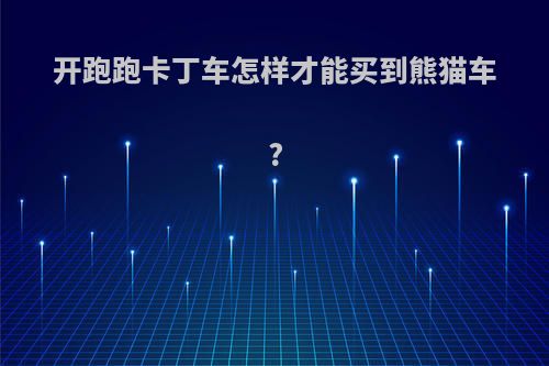 开跑跑卡丁车怎样才能买到熊猫车?