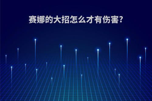 赛娜的大招怎么才有伤害?