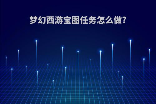 梦幻西游宝图任务怎么做?