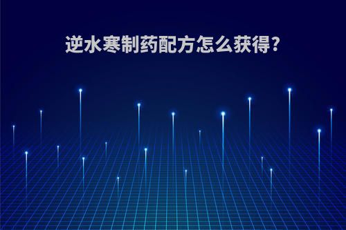 逆水寒制药配方怎么获得?