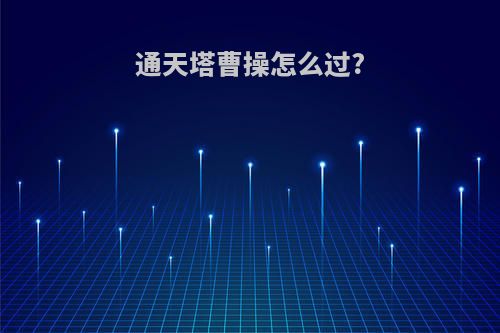 通天塔曹操怎么过?