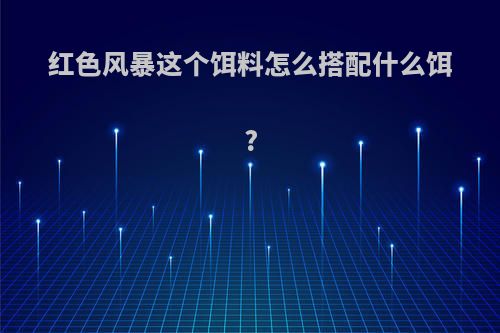 红色风暴这个饵料怎么搭配什么饵?