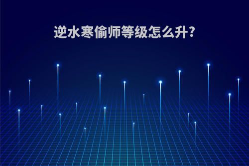 逆水寒偷师等级怎么升?