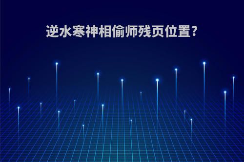 逆水寒神相偷师残页位置?