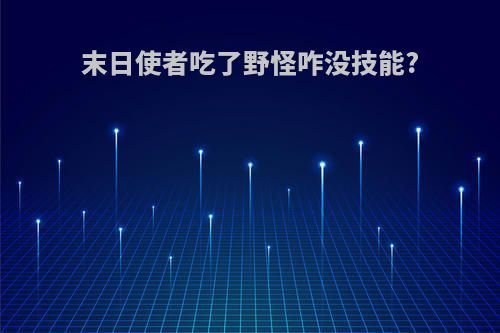 末日使者吃了野怪咋没技能?