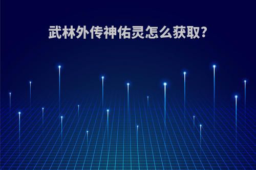 武林外传神佑灵怎么获取?