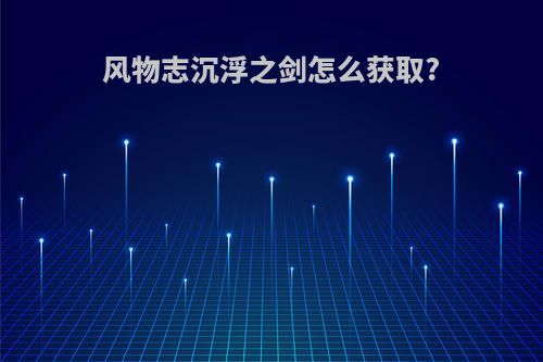 风物志沉浮之剑怎么获取?