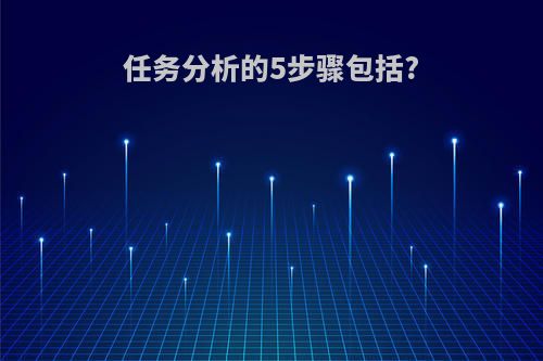 任务分析的5步骤包括?