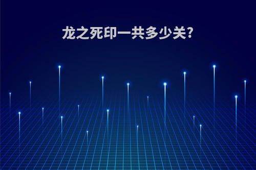 龙之死印一共多少关?